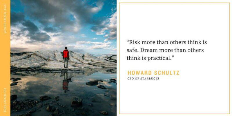 Risk more than others think is safe. Dream more than others think is practical. Howard Schultz