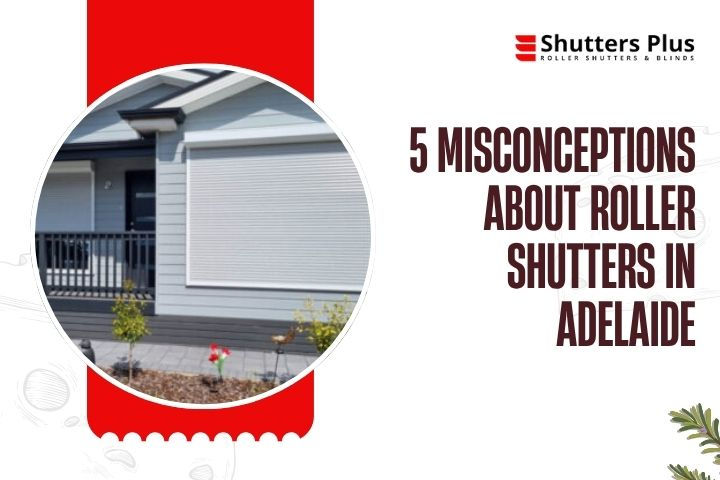 5 Misconceptions About Roller Shutters in Adelaide