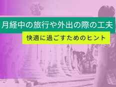 月経中でも快適に!旅行や外出を楽しむための工夫とヒント