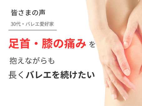 【お客様の声】30代女性｜足首や膝の痛みを抱えながらも、長くバレエを続けたい