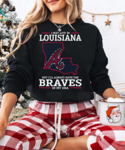 I May Live In Louisiana But I’ll Always Have The Atlanta Braves In My DNA T Shirt