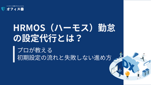 ハーモス（HRMOS）の設定代行とは？プロが教える初期設定の流れと失敗しない進め方