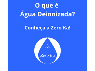 Você sabe O que é Água Deionizada? Conheça a Zero Ka!