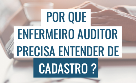 Por que enfermeiro auditor precisa entender de cadastro ?