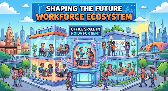 How Office Space in Noida for Rent is Shaping the Future Workforce Ecosystem