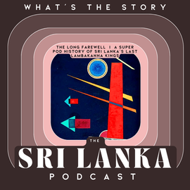The Long Farewell  |  A Super Pod History of Sri Lanka’s Last Lambakanna Kings