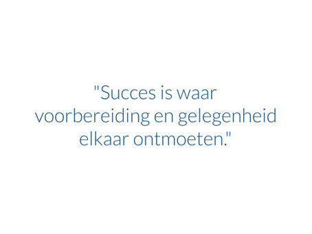 "Succes is waar voorbereiding en gelegenheid elkaar ontmoeten."