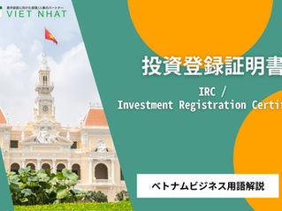 【投資登録証明書（IRC / Investment Registration Certificate）】とは？｜ベトナム進出後の実務で役立つビジネス用語解説