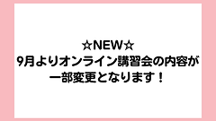 NEW！9月よりオンライン講習の内容が一部変更となります！