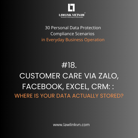 🔷 SERIES: 30 PERSONAL DATA PROTECTION COMPLIANCE SCENARIOS IN EVERYDAY BUSINESS OPERATIONS - #18: CUSTOMER CARE VIA ZALO, FACEBOOK, EXCEL, CRM: WHERE IS YOUR DATA ACTUALLY STORED?