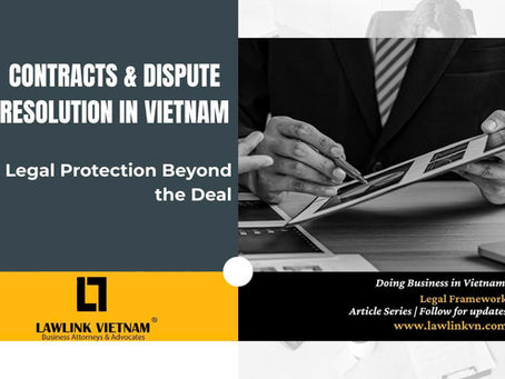 CONTRACTS & DISPUTE RESOLUTION IN VIETNAM - LEGAL PROTECTION BEYOND THE DEAL CONTRACTS