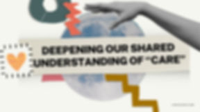 Slide Deck: Deepening our Shared Understanding of CARE