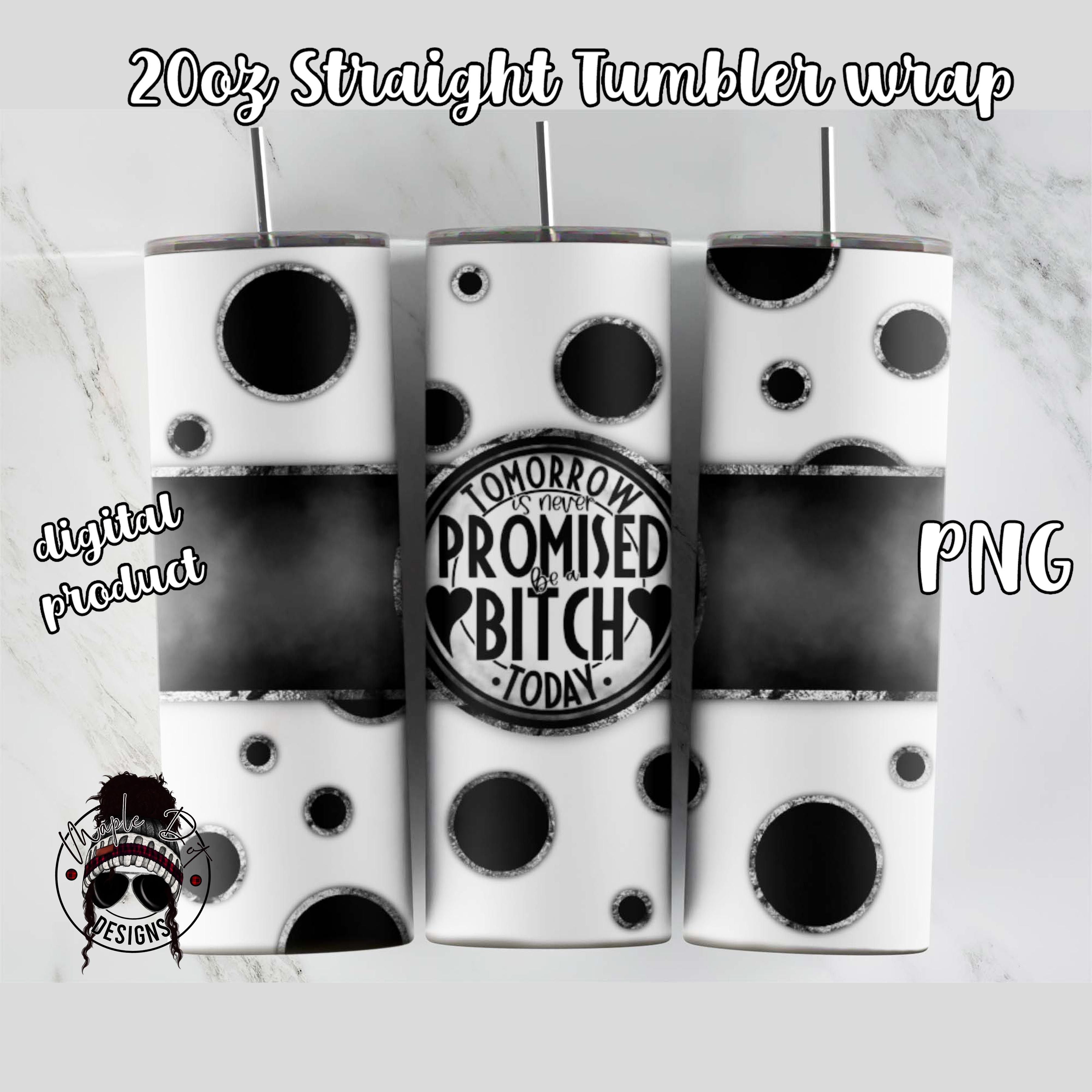 Tomorrow Is Never Promised Be a Bitch Today | Tumbler Wrap Design
