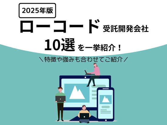 【2026年版】ローコード受託開発会社おすすめ10選をご紹介!特徴や強みが一目で分かる