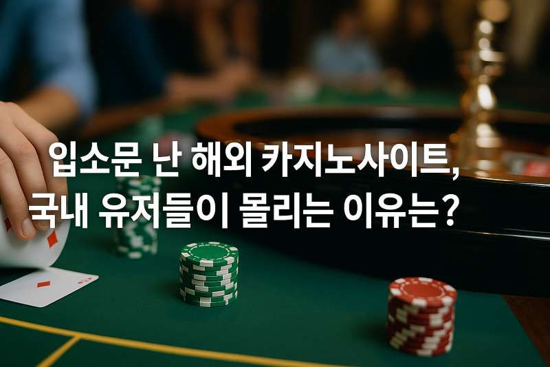 입소문 난 해외 카지노사이트, 국내 유저들이 몰리는 이유는?