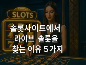 슬롯사이트에서 라이브 슬롯을 찾는 이유 5가지