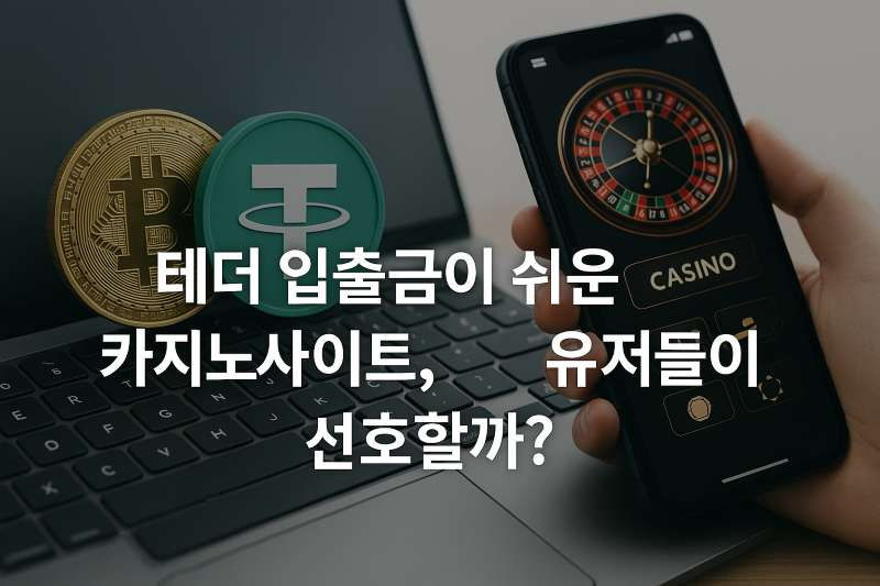 테더 입출금이 쉬운 카지노사이트, 왜 유저들이 선호할까?