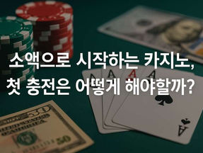 소액으로 시작하는 카지노, 첫 충전은 어떻게 해야 할까?