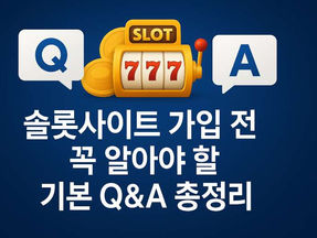 슬롯사이트 가입 전 꼭 알아야 할 기본 Q&A 총정리
