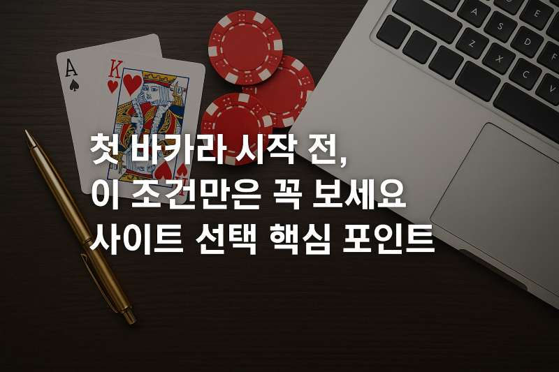 첫 바카라 시작 전, 이 조건만은 꼭 보세요! 사이트 선택 핵심 포인트