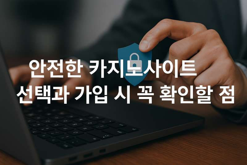안전한 카지노사이트 선택과 가입 시 꼭 확인할 점