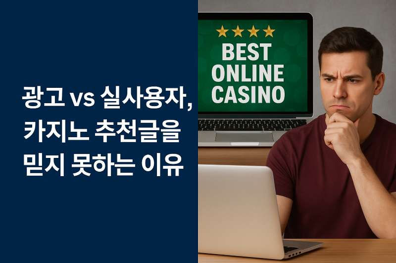광고 vs 실사용자, 카지노 추천글을 믿지 못하는 이유