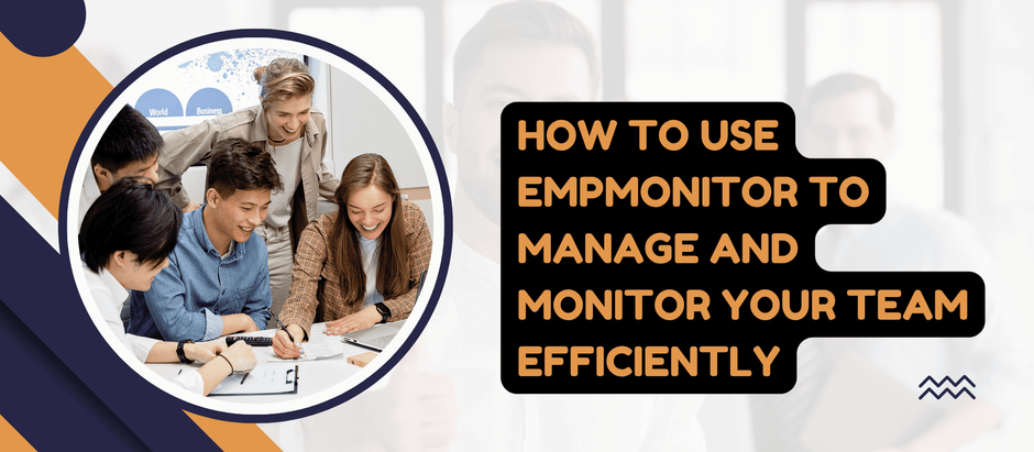 How To Use Empmonitor To Manage And Monitor Your Team Efficiently