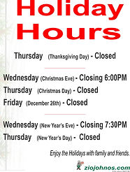 Holiday Hours Thursday (Thanksgiving Day) – Closed Wednesday (Christmas Eve) - Closing 6:00PM Thursday (Christmas Day) - Closed Friday (December 26th) – Closed Wednesday (New Year’s Eve) - Closing 7:30PM Thursday (New Year’s Day) - Closed Enjoy the holiday with family and friends. We are very thankful for your patronage.