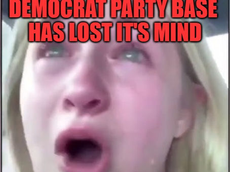 COMMUNIST DEMOCRAT PARTY SUPPORTERS HAVE LOST THEIR MINDS THEY HAVE GONE COMPLETELY "INSANE"