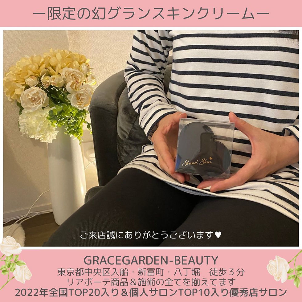 東京都中央区入船新富町八丁堀豊洲にあるリアボーテ化粧品・リアムール化粧品の正規取扱・優秀店受賞・オールコンプリートサロンGRACEGARDEN-BEAUTYは「クレアスキン・シェリースキン・リアムール・グランスキン・AC・ハーブ・タラソ・マーメイドセル・レストセル」で驚きの幹細胞小顔美顔とACスカルプで頭皮ケアの他、医療現場と同じ生水素ガスを針を使わない水素点滴にて本格的に抗酸化ケアする生水素ガスショット抗酸化ドージング「ハイドロショットフェイシャル&ボディ」、産婦人科助産師推奨の「メディローズ蒸しテント」など、エイジング世代のお悩みに寄添えるメニューを取り揃え、お客様のお悩み改善に寄り添います。 リアボーテ,クレアスキン,クレア化粧品,シェリースキン,リアムール,グランスキン,健美草,豊潤,紅蓮,凪,飲む健美草,エクラボーテ,エクラボーテ美顔器,リアボーテ美顔器,リアボーテクリスマスコフレ,レストセルトリートメント,マーメイドセル,マーメイドセルトリートメント,リアボーテタラソトリートメント,リアボーテハーブトリートメント,グランタラソトリートメント,グランハーブトリートメント,ACトリートメント,ACフェイス,ACフェイシャル,ACスカルプ,ACスカルプリフト,ACバスト,ACボディ,リアボーテACグラントリートメント,リアボーテACグランフェイス,リアボーテACグランフェイシャル,リアボーテACグランスカルプ,リアボーテACグランスカルプリフト,リアムールエキスパートローション,リアムールエキスパートスタイル,シェリースキンCCクリーム,リアボーテ口コミ,リアボーテ中央区,リアボーテ東京,リアボーテ豊洲,リアボーテ銀座,リアボーテ築地,リアボーテ口コミ,リアボーテCCクリーム,リアボーテ美顔器,リアボーテハーブトリートメント,リアボーテクレアスキン,リアボーテシェリースキン,リアボーテ化粧品,リアボーテ取扱店,リアボーテエキスパートマックスボディボンバー,リアボーテ化粧水,リアボーテサプリ,リアボーテクレンジング,リアボーテ入浴剤,リアボーテハーブ,リアボーテタラソトリートメント,美ST掲載, 高純度水素ガスハイドロショット,ハイドロショット東京,ハイドロショット中央区,水素ドージング東京,ハイドロガンショット東京,水素ガス東京,生水素ガス抗酸化,水素ガス療法,生水素ガスドージング,水素ガスドージング,水素ガスショット,水素セラピー,水素セラピー東京,水素フェイシャル東京,ハイドロショットボディ東京,ハイドロフェイシャル東京,水素パウダー,ハイケア,ハイケアドージング,ハイケアドーザー,ハイケアショット,抗酸化,水素美容,水素療法,水素点滴,抗がん,乳がん, ハイドロスプラッシュ,毛穴洗浄,ピーリング,小鼻の黒ずみ,ブラックヘッド,いちご鼻,頭皮洗浄, ローズ蒸しテント,ローズ蒸しテント東京,ローズ蒸しテント中央区,ローズ蒸しテント銀座,ローズ蒸しテント豊洲,ローズ東京, 入船エステ,湊エステ,新富町エステ,八丁堀エステ,築地エステ,晴海エステ,勝どきエステ,月島エステ,佃エステ,豊洲エステ,新豊洲エステ,東雲エステ,有明エステ 入船リアボーテ,湊リアボーテ,新富町リアボーテ,八丁堀リアボーテ,築地リアボーテ,晴海リアボーテ,勝どきリアボーテ,月島リアボーテ,佃リアボーテ,豊洲リアボーテ,新豊洲リアボーテ,東雲リアボーテ,有明リアボーテ 入船ローズ蒸しテント,湊ローズ蒸しテント,新富町ローズ蒸しテント,八丁堀ローズ蒸しテント,築地ローズ蒸しテント,晴海ローズ蒸しテント,勝どきローズ蒸しテント,月島ローズ蒸しテント,佃ローズ蒸しテント,豊洲ローズ蒸しテント,新豊洲ローズ蒸しテント,東雲ローズ蒸しテント,有明ローズ蒸しテント 入船レイキヒーリング,湊レイキヒーリング,新富町レイキヒーリング,八丁堀レイキヒーリング,築地レイキヒーリング,晴海レイキヒーリング,勝どきレイキヒーリング,月島レイキヒーリング,佃レイキヒーリング,豊洲レイキヒーリング,新豊洲レイキヒーリング,東雲レイキヒーリング,有明レイキヒーリング 入船スピリチュアルリーディング,湊スピリチュアルリーディング,新富町スピリチュアルリーディング,八丁堀スピリチュアルリーディング,築地スピリチュアルリーディング,晴海スピリチュアルリーディング,勝どきスピリチュアルリーディング,月島スピリチュアルリーディング,佃スピリチュアルリーディング,豊洲スピリチュアルリーディング,新豊洲スピリチュアルリーディング,東雲スピリチュアルリーディング,有明スピリチュアルリーディング