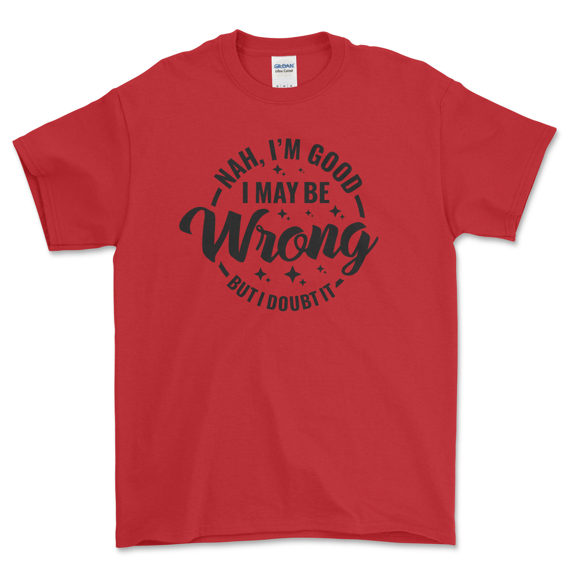 Nah I'm good I may be wrong but I doubt it T-shirt 