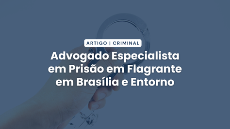 Advogado Especialista em Prisão em Flagrante em Brasília e Entorno