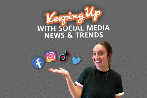 KEEPING UP WITH SOCIAL MEDIA NEWS & TRENDS