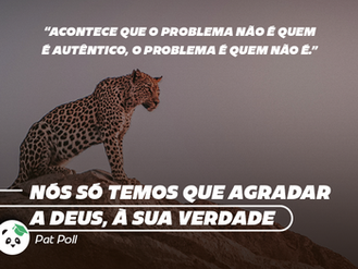 Nós só temos que agradar a Deus, à Sua Verdade.