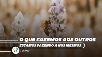 O que fazemos aos outros estamos fazendo a nós mesmos.