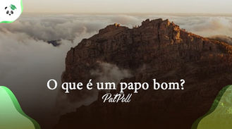 O que é um papo bom?