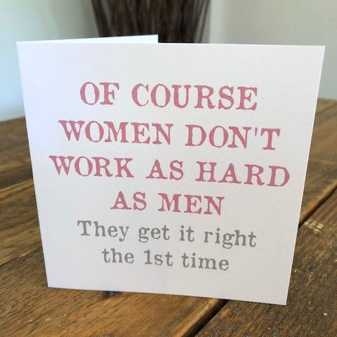 of course women don't work as hard as men greeting card