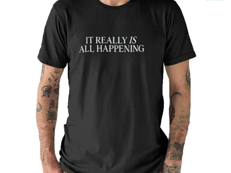 It Really Is All Happening Shirt
