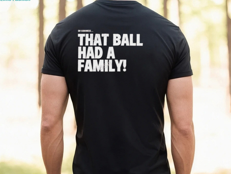 That Ball Had A Family Shirt