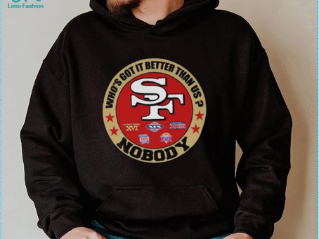 San Francisco 49ers who’s got it better than up nobody shirt