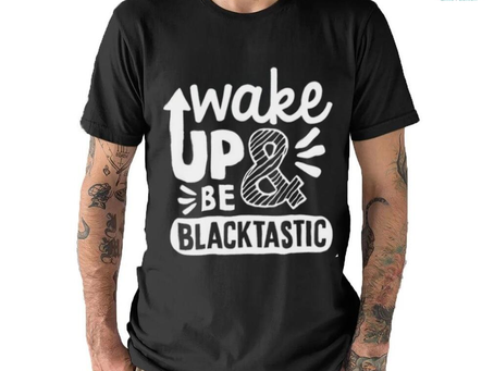 Wake Up and Be Blacktastic shirt