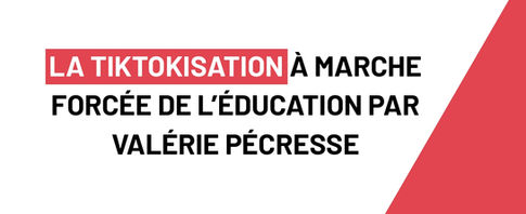 LA TIKTOKISATION À MARCHE FORCÉE DE L’ÉDUCATION PAR VALÉRIE PÉCRESSE