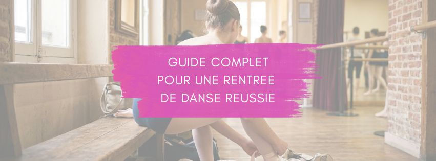 GUIDE COMPLET POUR UNE RENTREE DE DANSE REUSSIE