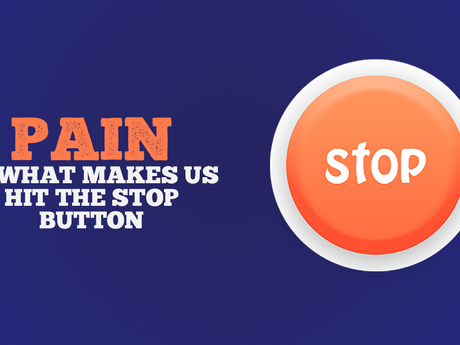 Pain is what makes us hit the stop button