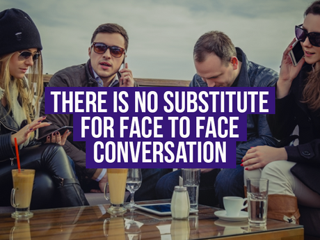 There Is No Substitue For Face To Face Conversation
