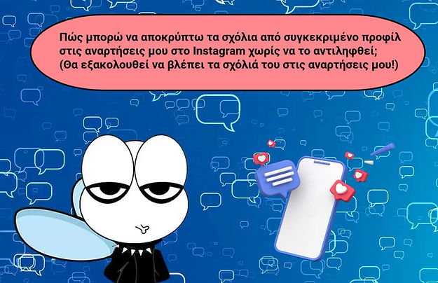 Πως μπορώ να αποκρύπτω τα σχόλια από συγκεκριμένο προφίλ στις αναρτήσεις μου στο Instagram χωρίς να το αντιληφθεί;
Θα εξακολουθεί να βλέπει τα σχόλια του στις αναρτήσεις μου!