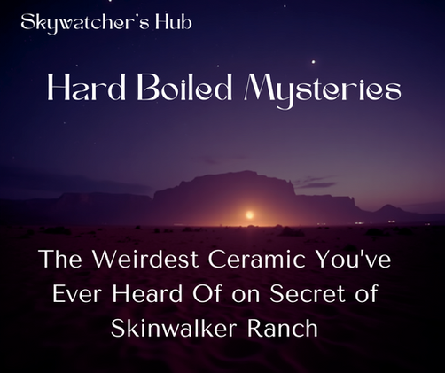 Night desert scene with mountains, sunset, and stars. Text: "Skywatcher's Hub, Hard Boiled Mysteries: The Weirdest Ceramic You've Ever Heard Of on Secret of Skinwalker Ranch."