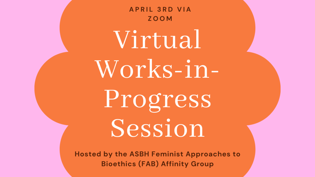 April 3rd via Zoom: Virtual Works-in-Progress Session Hosted by the ASBH Feminist Approaches to Bioethics (FAB) affinity group