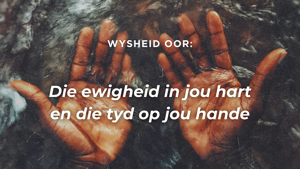 Die ewigheid in jou hart en die tyd op jou hande