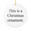 Thumbnail: This Is A Christmas Ornament - White